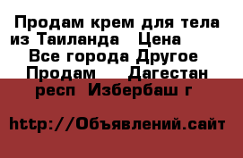 Продам крем для тела из Таиланда › Цена ­ 380 - Все города Другое » Продам   . Дагестан респ.,Избербаш г.